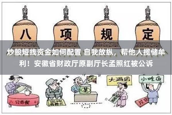 炒股短线资金如何配置 自我放纵，帮他人揽储牟利！安徽省财政厅原副厅长孟照红被公诉