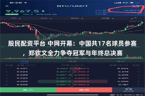 股民配资平台 中网开幕：中国共17名球员参赛，郑钦文全力争夺