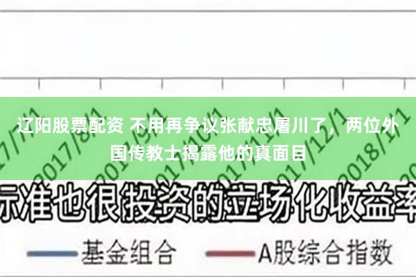 辽阳股票配资 不用再争议张献忠屠川了，两位外国传教士揭露他的