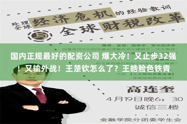 国内正规最好的配资公司 爆大冷！又止步32强！又输外战！王楚