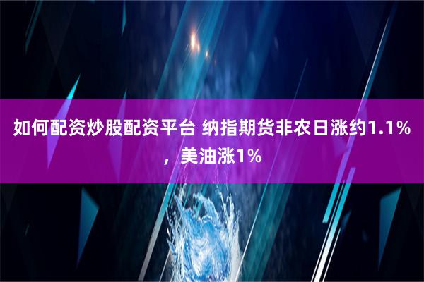 如何配资炒股配资平台 纳指期货非农日涨约1.1%，美油涨1%