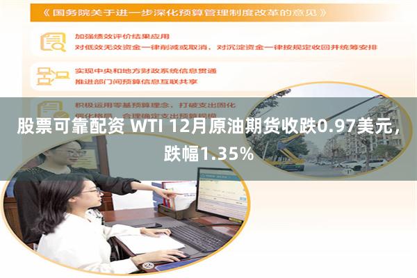 股票可靠配资 WTI 12月原油期货收跌0.97美元，跌幅1