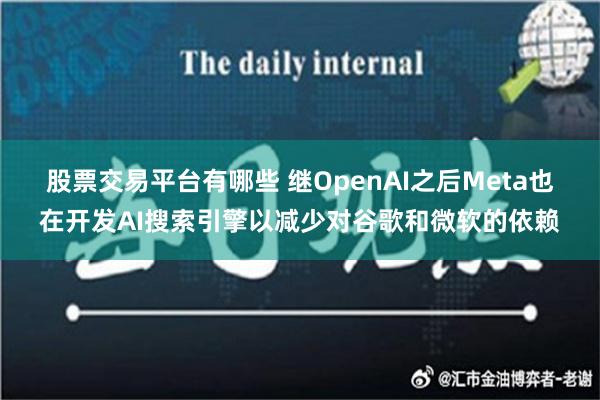 股票交易平台有哪些 继OpenAI之后Meta也在开发AI搜