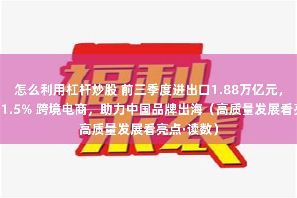 怎么利用杠杆炒股 前三季度进出口1.88万亿元，同比增长11