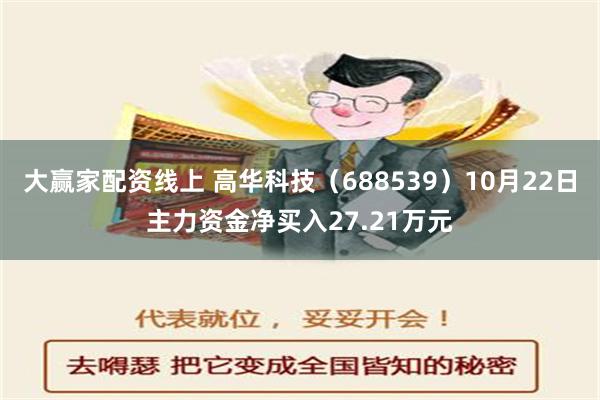 大赢家配资线上 高华科技（688539）10月22日主力资金