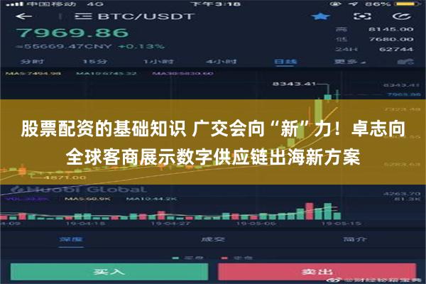 股票配资的基础知识 广交会向“新”力！卓志向全球客商展示数字