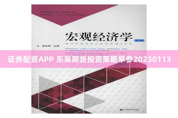 证券配资APP 东吴期货投资策略早参20230113