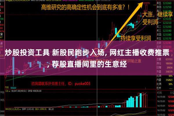 炒股投资工具 新股民跑步入场, 网红主播收费推票, 荐股直播