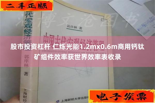 股市投资杠杆 仁烁光能1.2mx0.6m商用钙钛矿组件效率获