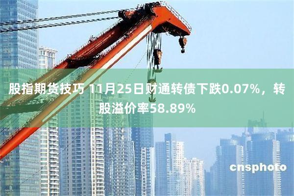 股指期货技巧 11月25日财通转债下跌0.07%，转股溢价率