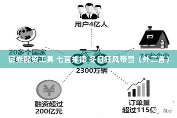 证券配资工具 七言排律 冬日狂风带雪（外二首）