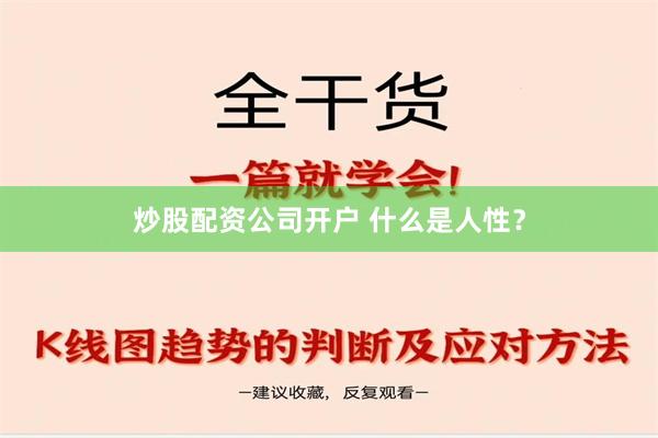 炒股配资公司开户 什么是人性？