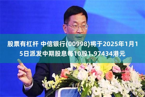 股票有杠杆 中信银行(00998)将于2025年1月15日派发中期股息每10股1.97434港元