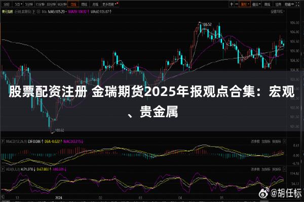 股票配资注册 金瑞期货2025年报观点合集：宏观、贵金属