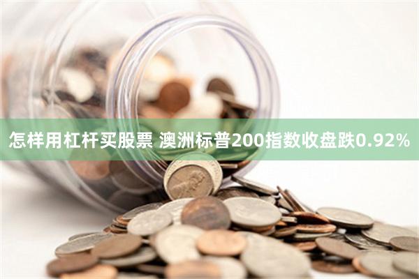 怎样用杠杆买股票 澳洲标普200指数收盘跌0.92%