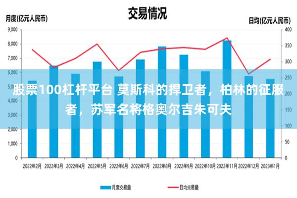 股票100杠杆平台 莫斯科的捍卫者，柏林的征服者，苏军名将格