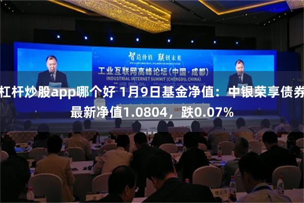 杠杆炒股app哪个好 1月9日基金净值：中银荣享债券最新净值