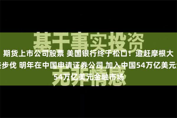 期货上市公司股票 美国银行终于松口！追赶摩根大通及高盛步伐 