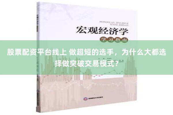 股票配资平台线上 做超短的选手，为什么大都选择做突破交易模式