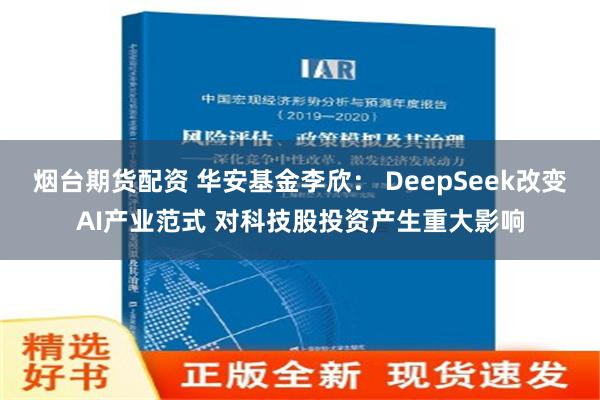 烟台期货配资 华安基金李欣： DeepSeek改变AI产业范